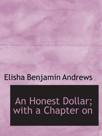 An Honest Dollar; with a Chapter on