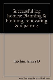 Successful log homes: Planning & building, renovating & repairing