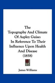 The Topography And Climate Of Aspley Guise: In Reference To Their Influence Upon Health And Disease (1858)