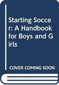 Starting Soccer: A Handbook for Boys and Girls