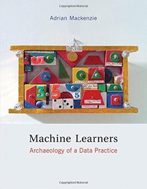 Machine Learners: Archaeology of a Data Practice (MIT Press)