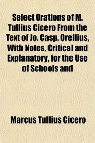 Select Orations of M. Tullius Cicero From the Text of Jo. Casp. Orellius, With Notes, Critical and Explanatory, for the Use of Schools and
