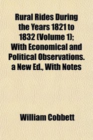 Rural Rides During the Years 1821 to 1832 (Volume 1); With Economical and Political Observations. a New Ed., With Notes