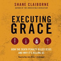 Executing Grace: How the Death Penalty Killed Jesus and Why It's Killing Us