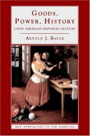 Goods, Power, History : Latin America's Material Culture (New Approaches to the Americas)