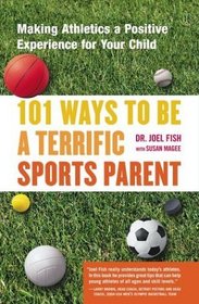 101 Ways to Be a Terrific Sports Parent : Making Athletics a Positive Experience for Your Child