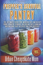 Prepper's Survival Pantry: The Ultimate How To Guide For Modern Day Emergency Food & Water Storage Including Safe Canning, Drying And Easy Recipes You Can Preserve.