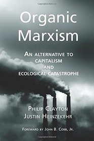 Organic Marxism: An Alternative to Capitalism and Ecological Catastrophe (Toward Ecological Civilization) (Volume 3)