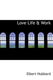 Love  Life & Work: Being a Book of Opinions Reasonably Good-Natured C