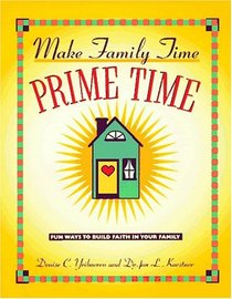 Make Family Time Prime Time: Fun Ways to Build Faith in Your Family