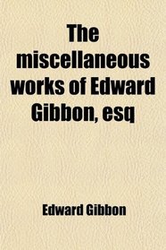 The miscellaneous works of Edward Gibbon, esq