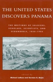 The United States Discovers Panama: The Writings of Soldiers, Scholars, Scientists, and Scoundrels, 1850D1905