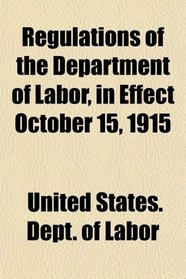 Regulations of the Department of Labor, in Effect October 15, 1915