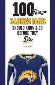 100 Things Sabres Fans Should Know & Do Before They Die (100 Things...Fans Should Know)