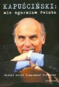 Kapuscinski : Nie Ogarniam Swiata