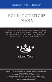 IP Client Strategies in Asia: Leading Lawyers on Understanding Variations in Asian IP Law Systems, Advocating for Improved Enforcement Practices, and Staying ... Patent Law Amendments (Inside the Minds)