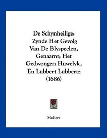 De Schynheilige: Zynde Het Gevolg Van De Blyspeelen, Genaamt; Het Gedwongen Huwelyk, En Lubbert Lubbertz (1686) (Mandarin Chinese Edition)