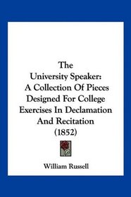The University Speaker: A Collection Of Pieces Designed For College Exercises In Declamation And Recitation (1852)