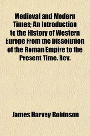 Medieval and Modern Times; An Introduction to the History of Western Europe From the Dissolution of the Roman Empire to the Present Time. Rev.