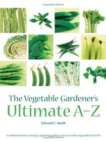 The Vegetable Gardener's Ultimate A-Z: A Comprehensive Sowing and Growing Guide to Success with Vegetables and Herbs