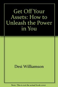 Get off your assets!: How to unleash the power in you