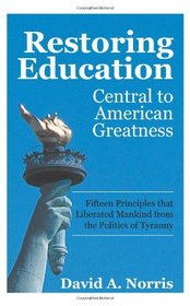 Restoring Education: Central to American Greatness Fifteen Principles that Liberated Mankind from the Politics of Tyranny