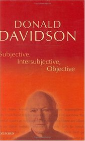 Subjective, Intersubjective, Objective (Philosophical Essays of Donald Davidson)