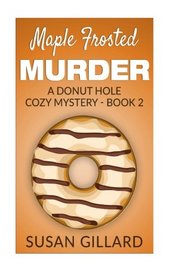 Maple Frosted Murder: A Donut Hole Cozy Mystery - Book 2