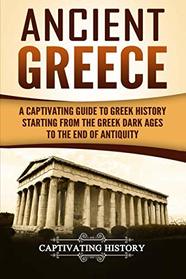 Ancient Greece: A Captivating Guide to Greek History Starting from the Greek Dark Ages to the End of Antiquity