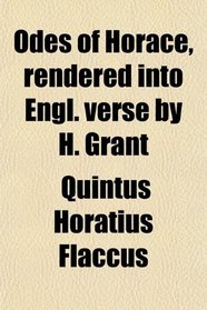 Odes of Horace, rendered into Engl. verse by H. Grant