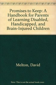 Promises to Keep: A Handbook for Parents of Learning Disabled, Handicapped, and Brain-Injured Children