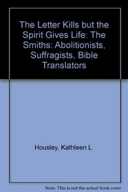 Letter Kills but the Spirit Gives Life : The Smiths-Abolitionists, Suffragists, Bible Translators