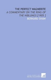 The Perfect Wagnerite: A Commentary on the Ring of the Niblungs [1905 ]