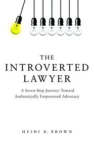 The Introverted Lawyer: A Seven Step Journey Toward Authentically Empowered Advocacy