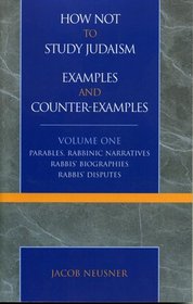 How Not to Study Judaism, Examples and Counter-Examples, Volume One: Parables, Rabbinic Narratives, Rabbis' Biographies, Rabbis' Disputes (Studies in Judaism)