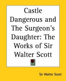 Castle Dangerous And The Surgeon's Daughter: The Works Of Sir Walter Scott