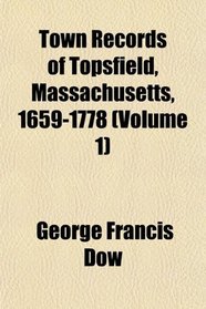 Town Records of Topsfield, Massachusetts, 1659-1778 (Volume 1)