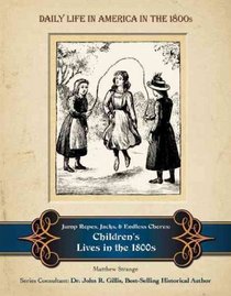 Jump Ropes, Jacks, and Endless Chores: Children's Lives in the 1800s (Daily Life in America in the 1800s)