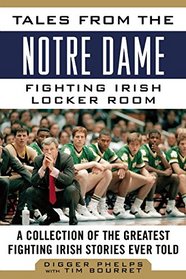 Tales from the Notre Dame Fighting Irish Locker Room: A Collection of the Greatest Fighting Irish Stories Ever Told (Tales from the Team)