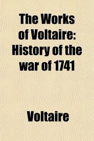 The Works of Voltaire: History of the war of 1741