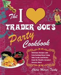 The I Love Trader Joe's Party Cookbook: Delicious Recipes and Entertaining Ideas Using Only Foods and Drinks from the World's Greatest Grocery Store