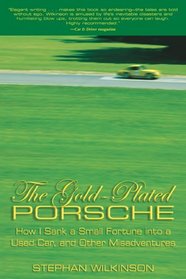 The Gold-Plated Porsche : How I Sank a Small Fortune into a Used Car, and Other Misadventures