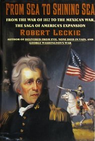 From Sea to Shining Sea: From the War of 1812 to the Mexican War, the Saga of America's Expansion