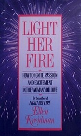 Light Her Fire : How to Ignite Passion and Excitement in the Women You Love