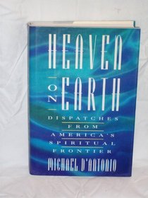Heaven On Earth : Dispatches from America's Spiritual Frontier