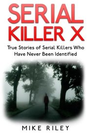 Serial Killer X: True Stories of Serial Killers Who Have Never Been Identified: True Stories of Serial Killers Who Have Never Been Identified (Muerder, Scandals and Mayhem) (Volume 13)