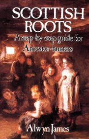 Scottish Roots: A Step-By-Step Guide for Ancestor-Hunters in Scotland and Elsewhere