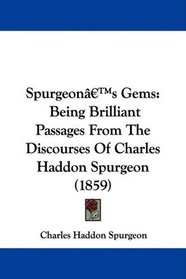 Spurgeon's Gems: Being Brilliant Passages From The Discourses Of Charles Haddon Spurgeon (1859)
