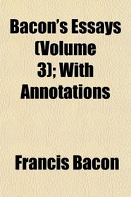 Bacon's Essays (Volume 3); With Annotations
