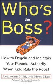 Who's the Boss: How to Regain and Maintain your Parental Authority when Kids Rule the Roost